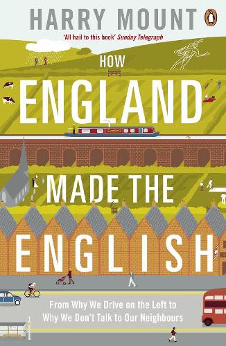 How England Made the English: From Why We Drive on the Left to Why We Dont Talk to Our Neighbours