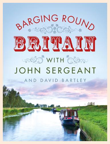 Barging Round Britain: Exploring the History of our Nations Canals and Waterways