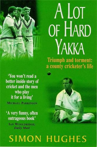 A Lot of Hard Yakka: Triumph and Torment - A County Cricketers Life