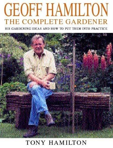 Geoff Hamilton The Complete Gardener: The Complete Gardener - His Gardening Ideas and How to Put Them into Practice