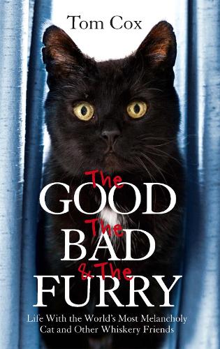 The Good, The Bad and The Furry: Life with the Worlds Most Melancholy Cat and Other Whiskery Friends