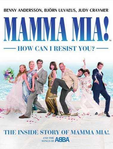 MAMMA MIA! How Can I Resist You?: The Inside Story of Mamma Mia! and the Songs of ABBA