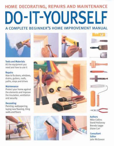 Do-it-yourself: A Complete Beginners Home Improvement Manual (Home Decorating, Repairs & Maintenance)