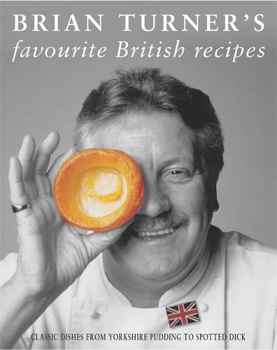 Brian Turner's Favourite British Recipes: Classic Dishes from Yorkshire Pudding to Spotted Dick