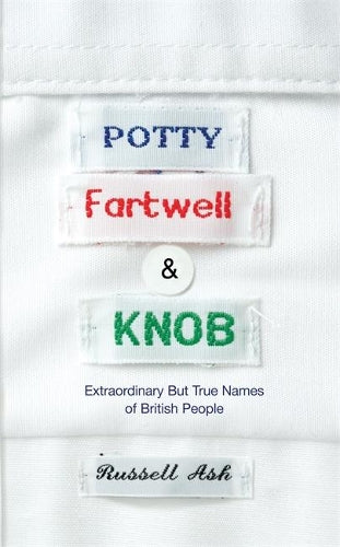 Potty, Fartwell and Knob: From Luke Warm to Minty Badger - Extraordinary But True Names of British People