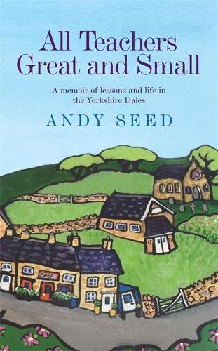 All Teachers Great and Small: A memoir of lessons and life in the Yorkshire Dales
