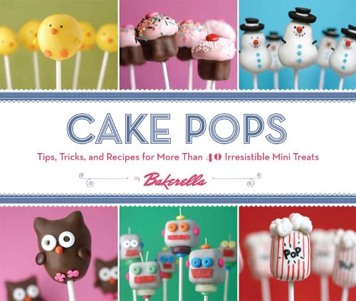 Cake Pops by Bakerella: Tips, Tricks, and Recipes for More Than 40 Irresistible Mini Treats