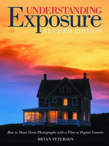 Understanding Exposure: How to Shoot Great Photographs with a Film or Digital Camera