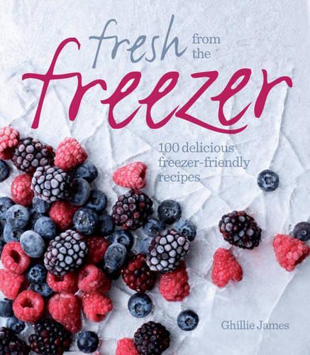 Fresh from the Freezer: 100 delicious, freezer-friendly recipes