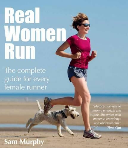 Real Women Run: The Complete Guide for Every Female Runner
