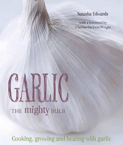 Garlic: The Mighty Bulb: Cooking, Growing and Healing with Garlic. Foreword by Clarissa Dickson Wright