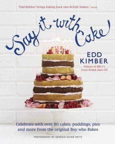 Say It With Cake: Celebrate with Over 80 Cakes, Puddings, Pies and More from the original Boy Who Bakes Winner of BBC2s Great British Bake Off