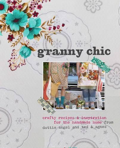 Granny Chic: Crafty recipes & inspiration for the handmade home from dottie angel and ted & agnes