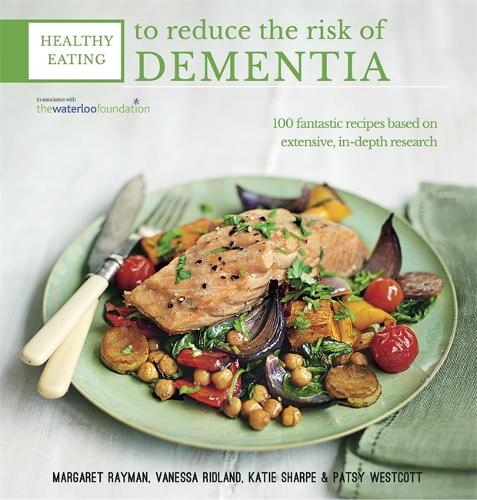 Healthy Eating to Reduce the Risk of Dementia: 100 Fantastic Recipes Based on Extensive, In-depth Research in Association with the Waterloo Foundation
