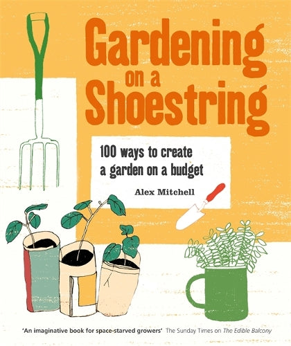 Gardening on a Shoestring: 100 ways to create a garden on a budget