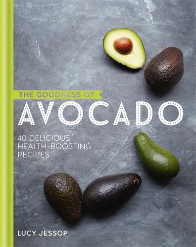 The Goodness of Avocado: 40 Delicious Health-Boosting Recipes