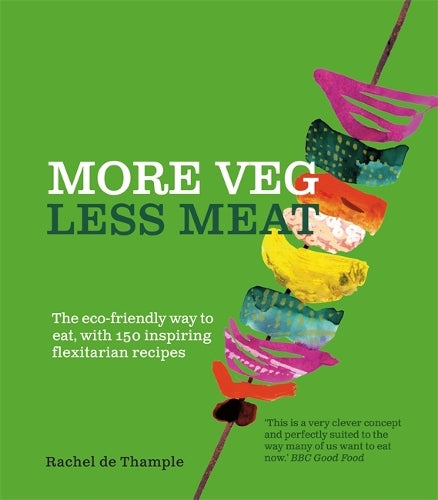 More Veg, Less Meat: The eco-friendly way to eat, with 150 inspiring recipes: The eco-friendly way to eat, with 150 inspiring flexitarian recipes