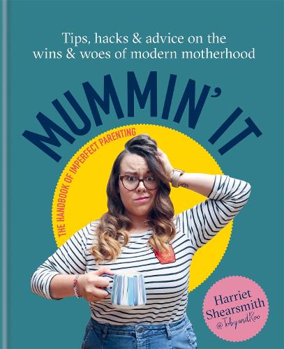 Mummin It: Tips, Hacks & Advice on the Wins and Woes of Modern Motherhood