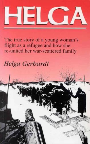 Helga: The True Story of a Young Womans Flight as a Refugee and How She Re-united Her War-scattered Family