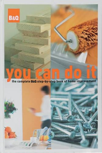 B&Q You Can Do it: The Complete B&Q Step-by-step Book of Home Improvement
