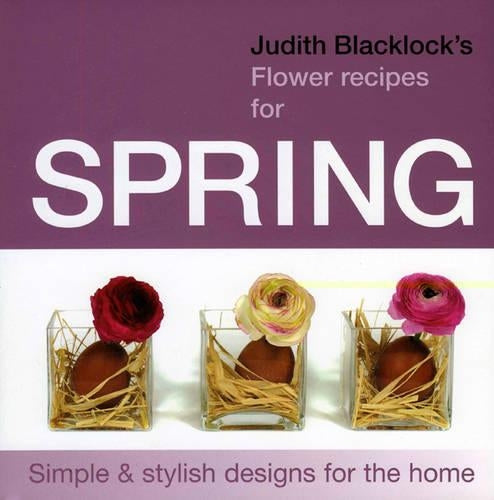 Judith Blacklocks Flower Recipes for Spring: Simple and Stylish Designs for the Home