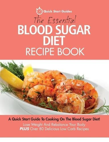 The Essential Blood Sugar Diet Recipe Book: A Quick Start Guide To Cooking On The Blood Sugar Diet! Lose Weight And Rebalance Your Body PLUS Over 80 Delicious Low Carb Recipes