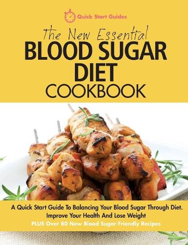 The New Essential Blood Sugar Diet Cookbook: A Quick Start Guide To Balancing Your Blood Sugar Through Diet. Improve Your Health And Lose Weight PLUS Over 80 New Blood Sugar Friendly Recipes