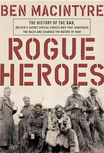 Rogue Heroes: The History of the SAS, Britains Secret Special Forces Unit That Sabotaged the Nazis and Changed the Nature of War