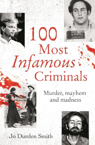 100 Most Infamous Criminals: Murder, mayhem and madness (True Criminals)