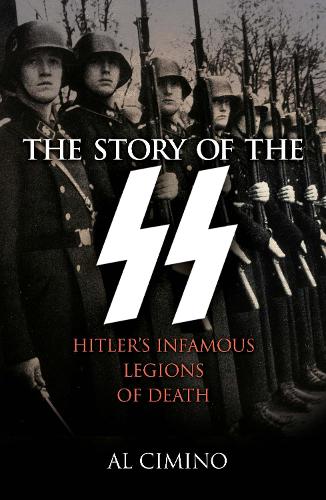 The Story of the SS: Hitlers Infamous Legions of Death