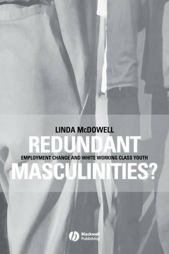 Redundant Masculinities?: Employment Change and White Working Class Youth (Antipode Book Series)