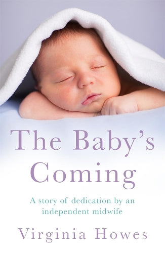 The Babys Coming: A Story of Dedication by an Independent Midwife