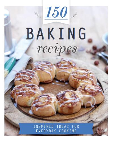 150 Baking Recipes: Inspired Ideas for Everyday Cooking (150 Recipes)