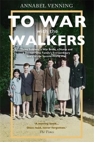 To War With the Walkers: Three Soldiers, a War Bride, a Nurse and a Doctor: One Familys Extraordinary Story of the Second World War