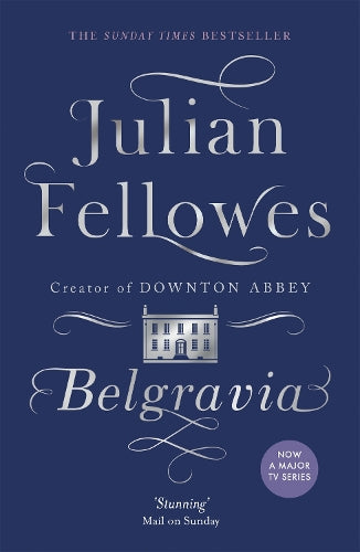 Julian Fellowess Belgravia: A tale of secrets and scandal set in 1840s London from the creator of DOWNTON ABBEY (Julian Fellowess Belgravia Series)