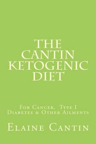 The Cantin Ketogenic Diet: For Cancer, Type 1 & 2 Diabetes, Epilepsy & Other Ailments