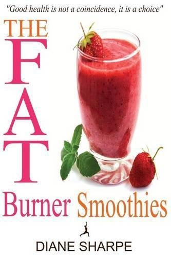 The Fat Burner Smoothies: The Recipe Book of Fat Burning Superfood Smoothies with SuperFood Smoothies for Weight Loss and Smoothies for Good Health
