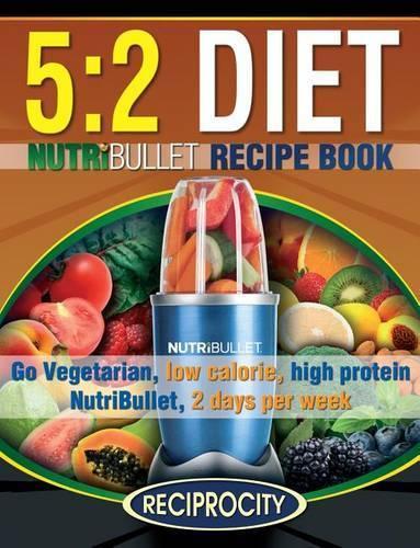 The 5:2 Diet NutriBullet Recipe Book: 200 Low Calorie High Protein 5:2 Diet Smoothie Recipes