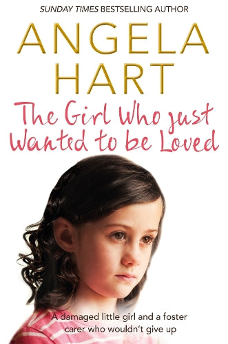 The Girl Who Just Wanted To Be Loved: A damaged little girl and a foster carer who wouldnt give up