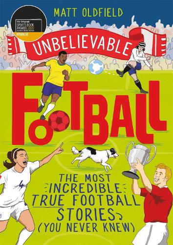 The Most Incredible True Football Stories (You Never Knew): The Most Incredible True Football Stories (You Never Knew) - WINNER of the 2020 Childrens Sports Book of the Year (Unbelievable Football)