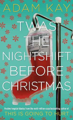 Twas The Nightshift Before Christmas: Festive hospital diaries from the author of million-copy hit This is Going to Hurt