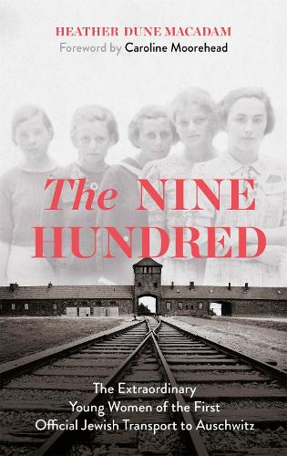 The Nine Hundred: The Extraordinary Young Women of the First Official Jewish Transport to Auschwitz