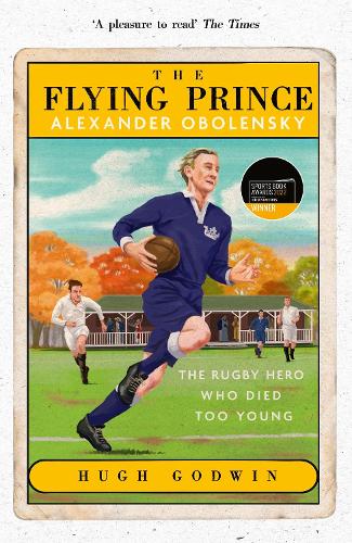 The Flying Prince: Alexander Obolensky: The Rugby Hero Who Died Too Young: The Sunday Times Rugby Book of the Year Winner 2022