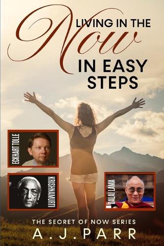 Living in "The Now" in Easy Steps: Understanding The Masters of Enlightenment, Eckhart Tolle, Dalai Lama, Krishnamurti and more!: Volume 1 (The Secret of Now)