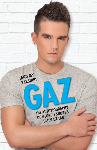 Gaz (and My Parsnip): The Autobiography of Geordie Shores Ultimate Lad