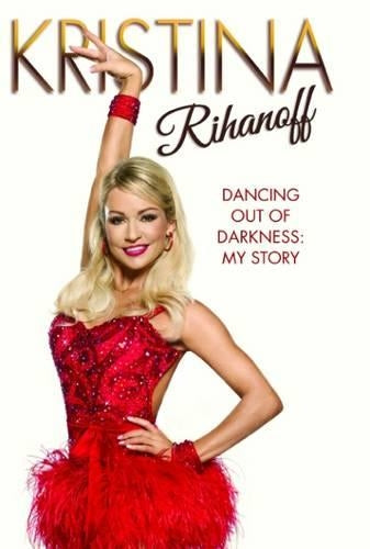 Kristina Rihanoff: Dancing Out of Darkness: My Story