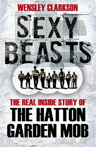 Sexy Beasts: The Inside Story of the Hatton Garden Heist