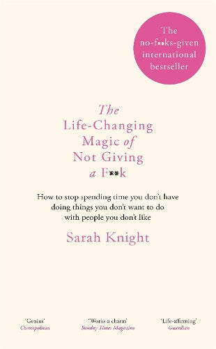 The Life-Changing Magic of Not Giving a F**k: How to stop spending time you dont have doing things you dont want to do with people you dont like