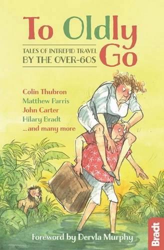 To Oldly Go: Tales of Intrepid Travel by the Over-60s (Bradt Travel Guides (Travel Literature))