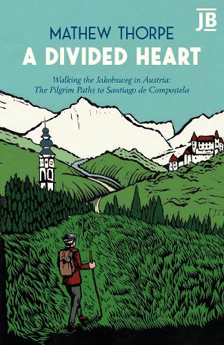 A Divided Heart: Walking the Jakobsweg in Austria: The Pilgrim Paths to Santiago de Compostela